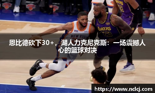 恩比德砍下30+，湖人力克尼克斯：一场震撼人心的篮球对决