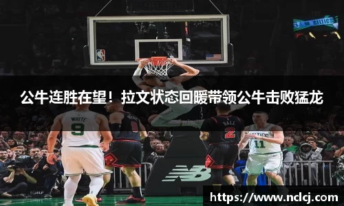 公牛连胜在望！拉文状态回暖带领公牛击败猛龙