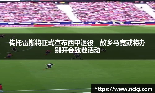 传托雷斯将正式宣布西甲退役，故乡马竞或将办别开会致敬活动