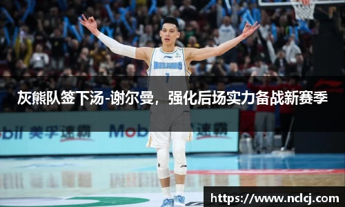 灰熊队签下汤-谢尔曼，强化后场实力备战新赛季
