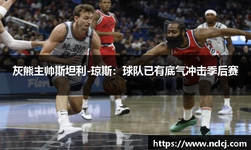 灰熊主帅斯坦利-琼斯：球队已有底气冲击季后赛