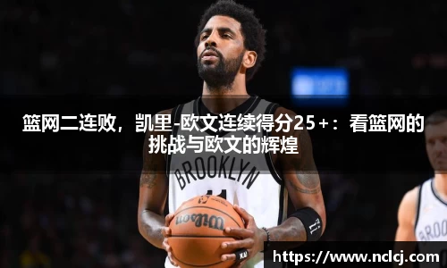篮网二连败，凯里-欧文连续得分25+：看篮网的挑战与欧文的辉煌