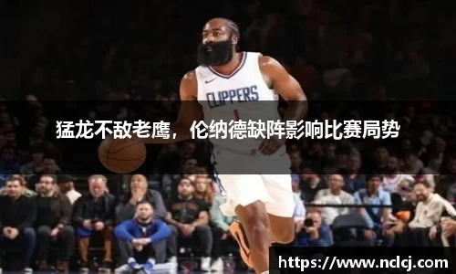 猛龙不敌老鹰，伦纳德缺阵影响比赛局势