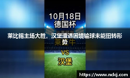 莱比锡主场大胜，汉堡遭遇困境输球未能扭转形势