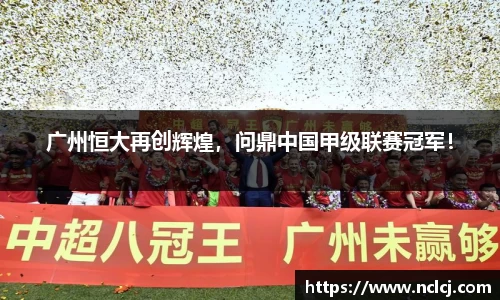 广州恒大再创辉煌，问鼎中国甲级联赛冠军！