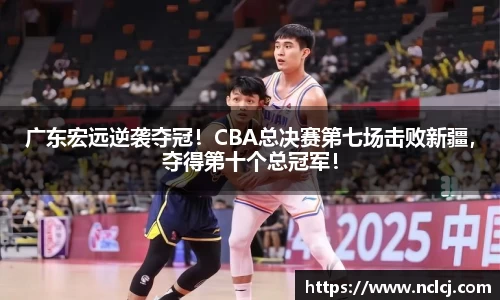 广东宏远逆袭夺冠！CBA总决赛第七场击败新疆，夺得第十个总冠军！
