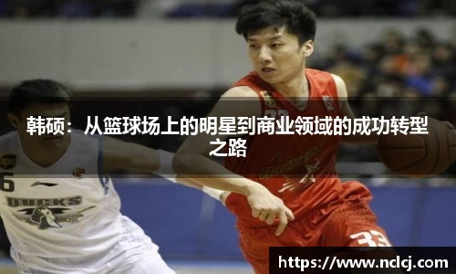 韩硕：从篮球场上的明星到商业领域的成功转型之路