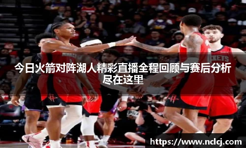 今日火箭对阵湖人精彩直播全程回顾与赛后分析尽在这里
