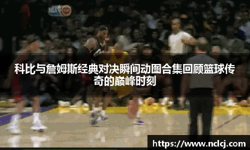 科比与詹姆斯经典对决瞬间动图合集回顾篮球传奇的巅峰时刻