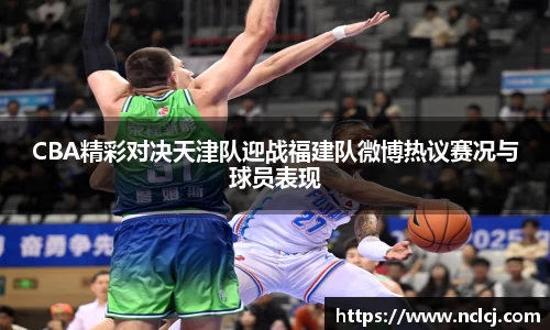 CBA精彩对决天津队迎战福建队微博热议赛况与球员表现
