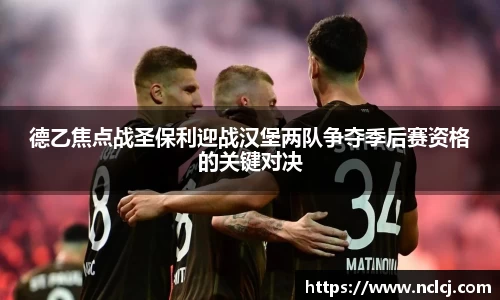 德乙焦点战圣保利迎战汉堡两队争夺季后赛资格的关键对决