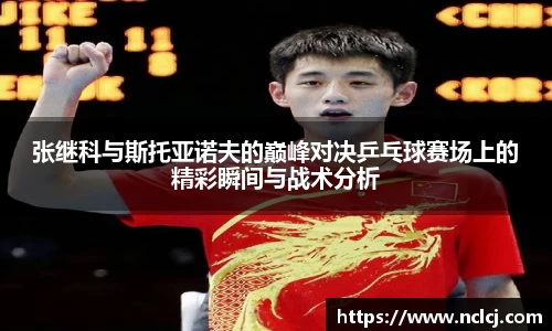 张继科与斯托亚诺夫的巅峰对决乒乓球赛场上的精彩瞬间与战术分析