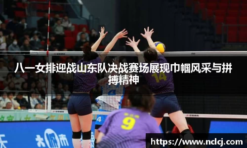 八一女排迎战山东队决战赛场展现巾帼风采与拼搏精神
