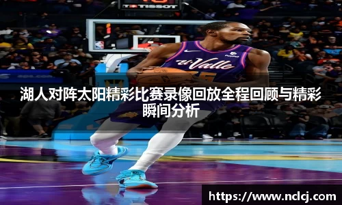 湖人对阵太阳精彩比赛录像回放全程回顾与精彩瞬间分析