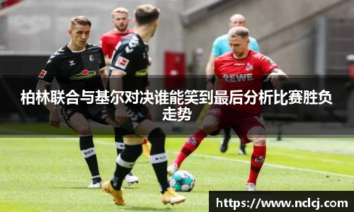 柏林联合与基尔对决谁能笑到最后分析比赛胜负走势