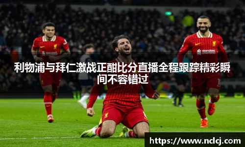 利物浦与拜仁激战正酣比分直播全程跟踪精彩瞬间不容错过