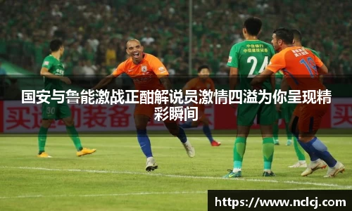 国安与鲁能激战正酣解说员激情四溢为你呈现精彩瞬间